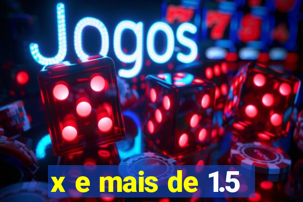 x e mais de 1.5